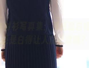 ROSI白衬衫写真集：到底是白得耀眼，还是白得让人昏昏欲睡？